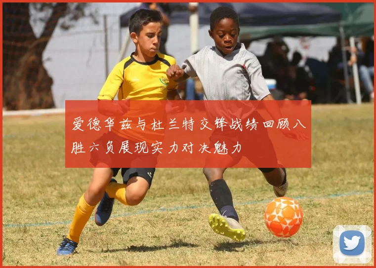 爱德华兹与杜兰特交锋战绩回顾八胜六负展现实力对决魅力