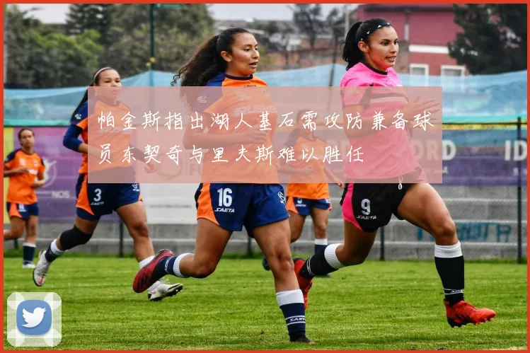 帕金斯指出湖人基石需攻防兼备球员东契奇与里夫斯难以胜任