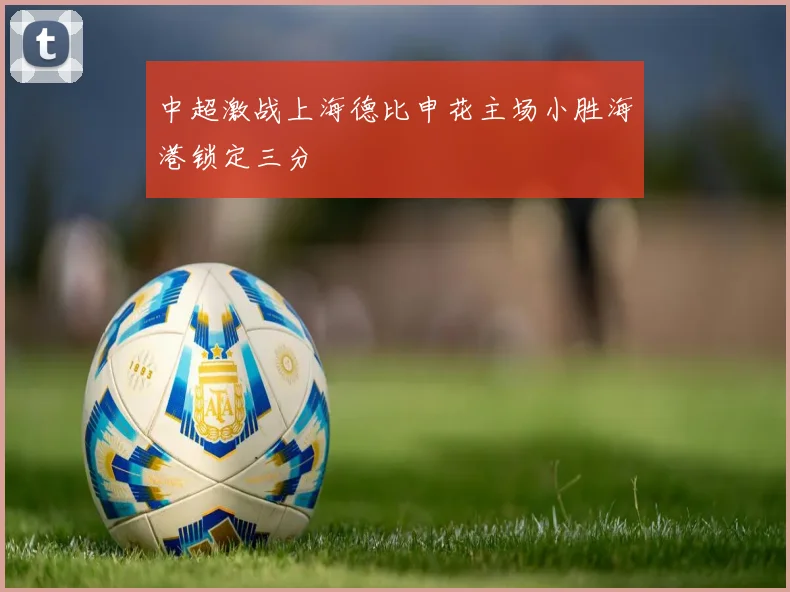 中超激战上海德比申花主场小胜海港锁定三分