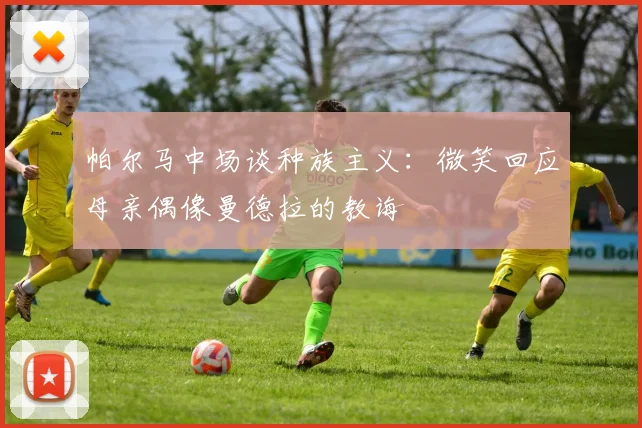 帕尔马中场谈种族主义：微笑回应母亲偶像曼德拉的教诲