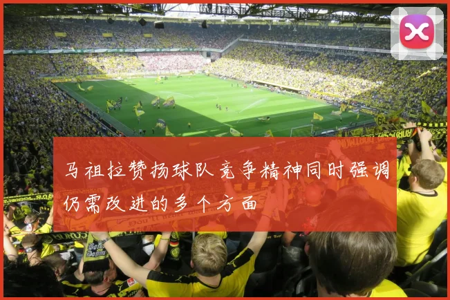 马祖拉赞扬球队竞争精神同时强调仍需改进的多个方面